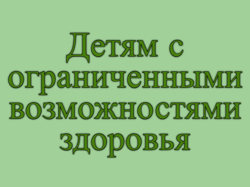 Детям с ограниченными возможностями здоровья.